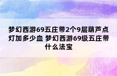 梦幻西游69五庄带2个9层葫芦点灯加多少血 梦幻西游69级五庄带什么法宝